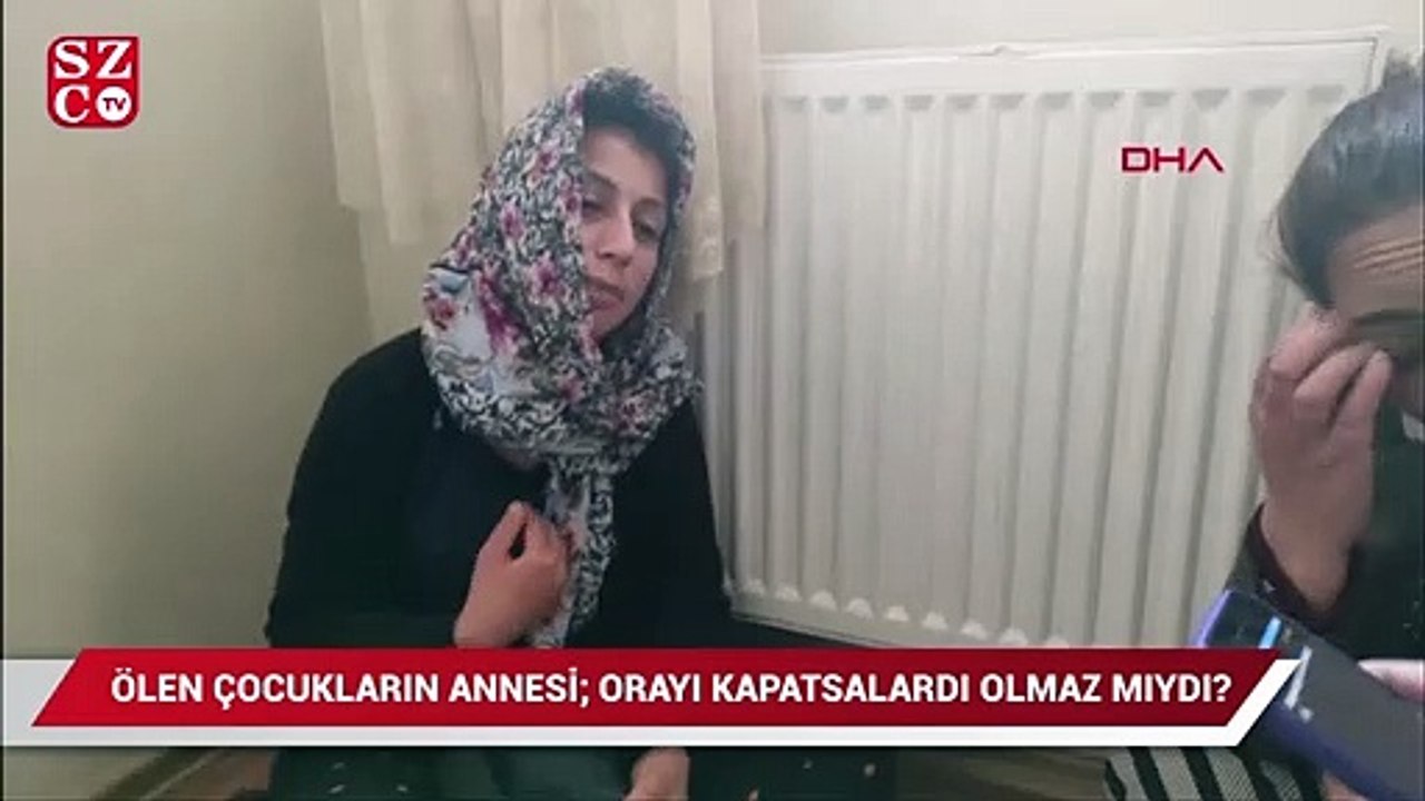 Ölen çocukların annesi: Orayı kapatsalardı olmaz mıydı?