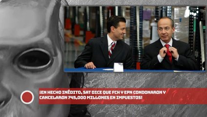 ¡En hecho inédito, SAT dice que FCH y EPN condonaron y cancelaron 745,000 millones en impuestos!