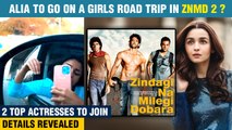 Alia Bhatt Teams Up With Farhan Akhtar For ZNMD 2? | Two More A List Actresses In The List