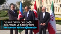 Dışişleri Bakanı Çavuşoğlu: İran Astana ve Soçi sürecine her zaman katkı sağlamıştır