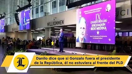 Danilo dice que si Gonzalo fuera el presidente de la República, él no estuviera al frente del PLD