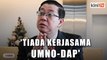 Tiada kerjasama Umno-DAP, hanya isu berkaitan rakyat - Guan Eng