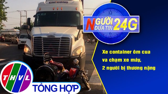Người đưa tin 24G (6g30 ngày 9/3/2021) - Xe container ôm cua va chạm xe máy, 2 người bị thương nặng