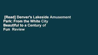 [Read] Denver's Lakeside Amusement Park: From the White City Beautiful to a Century of Fun  Review