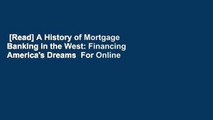 [Read] A History of Mortgage Banking in the West: Financing America's Dreams  For Online