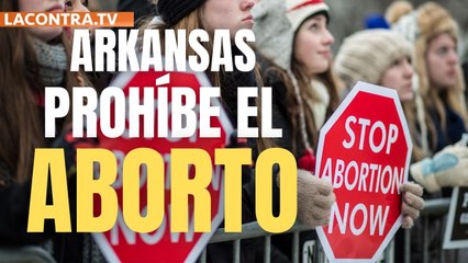 Arkansas prohíbe el aborto y abre un debate jurídico para suprimirlo a nivel nacional
