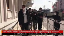 Son dakika haber: Günahkar olmasın diye oğlunu boğup öldüren baba adliyeye sevk edildi