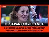 DESAPARICIÓN DE BLANCA: Habla su hermana