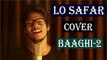 Baaghi 2 Lo Safar | Tiger Shroff | Disha P | Mithoon | Jubin N | Ahmed Khan | R Joy | Cover