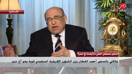 الدكتور مصطفى الفقي : علاقتي بالسفير أحمد القطان وزير الشؤون الإقريقية السعودي قوية وهو أخ عزيز