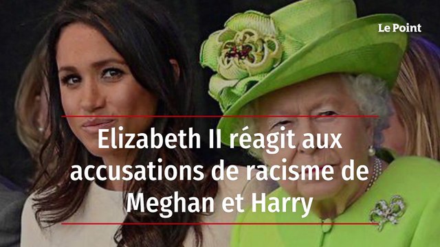 Elizabeth II réagit aux accusations de racisme de Meghan et Harry