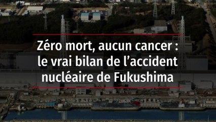 Zéro mort, aucun cancer : le vrai bilan de l’accident nucléaire de Fukushima