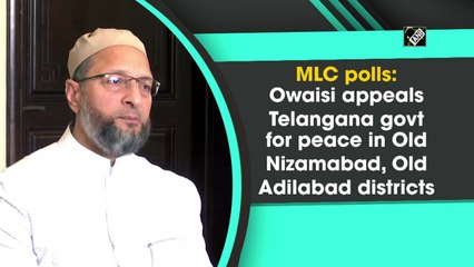 MLC polls: Owaisi appeals Telangana govt for peace in Old Nizamabad, Old Adilabad districts