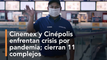 Cinemex y Cinépolis enfrentan crisis por pandemia cierran 11 complejos