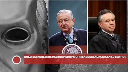 AMLO: ¡Renuncia de Medina Mora para atender denuncias en su contra!