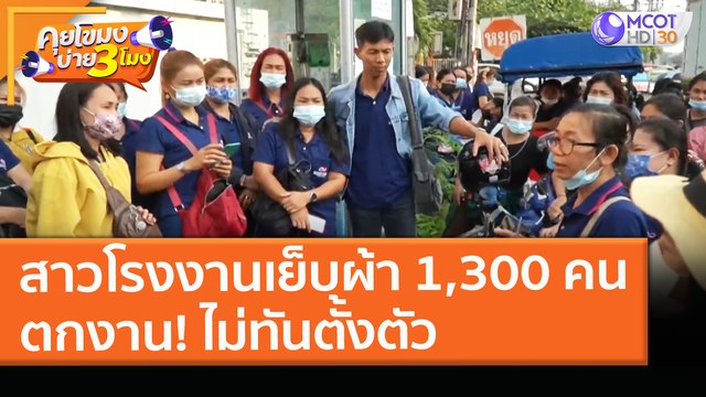 สาวโรงงานเย็บผ้า 1,300 คน ตกงาน! ไม่ทันตั้งตัว (11 มี.ค. 64) คุยโขมงบ่าย 3 โมง