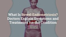 What Is Bowel Endometriosis? Doctors Explain Symptoms and Treatments for the Condition