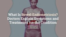 What Is Bowel Endometriosis? Doctors Explain Symptoms and Treatments for the Condition
