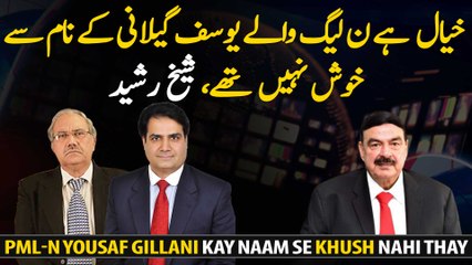 It is believed that PML-N was not happy with the name of Yousuf Gillani, Sheikh Rasheed