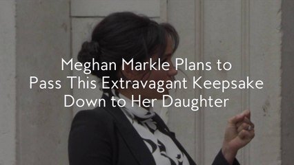 Meghan Markle Plans to Pass This Extravagant Keepsake Down to Her Daughter