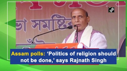 Assam polls: ‘Politics of religion should not be done,’ says Rajnath Singh