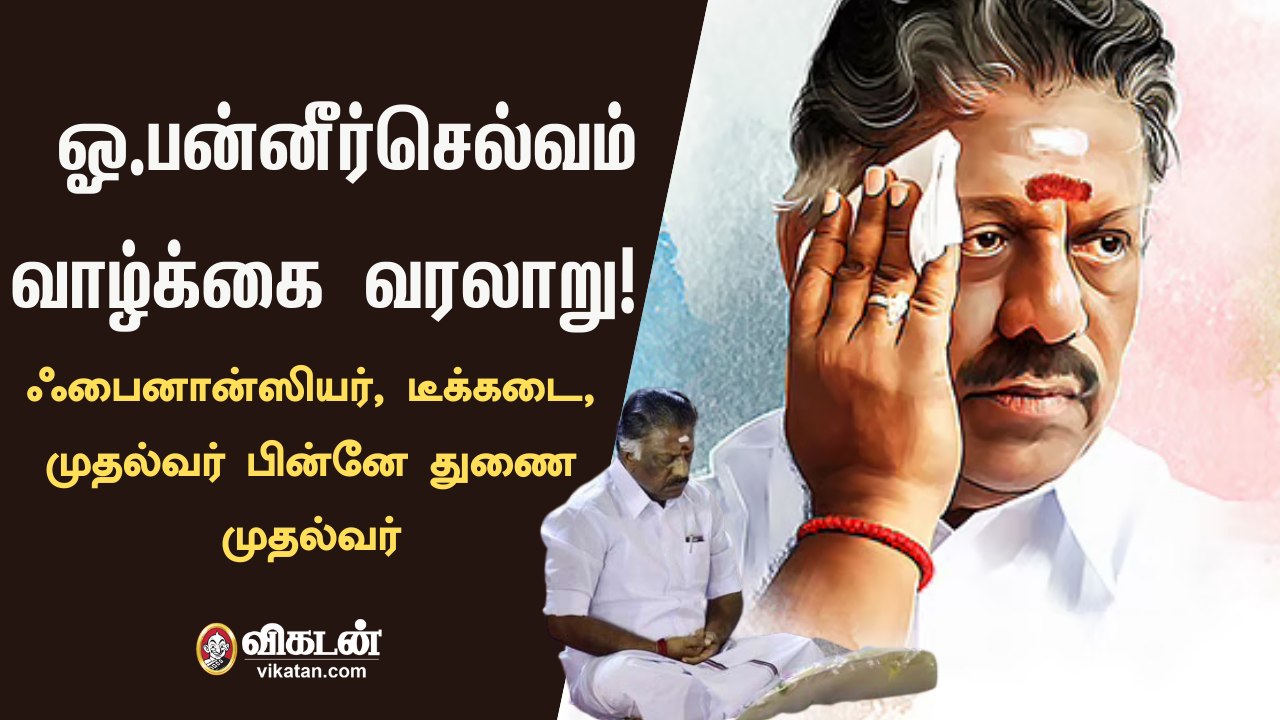 ஓ. பன்னீர்செல்வம்: ஃபைனான்சியர் முதல்வராகி பின்னே துணை முதல்வர் | O Paneerselvam Biography