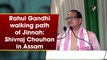 Rahul Gandhi walking path of Jinnah: Shivraj Chouhan in Assam