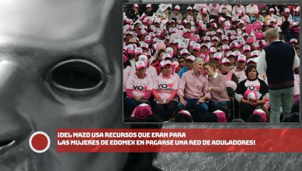 ¡Del Mazo usa recursos del Salario Rosa de EDOMEX en pagarse red de aduladores!