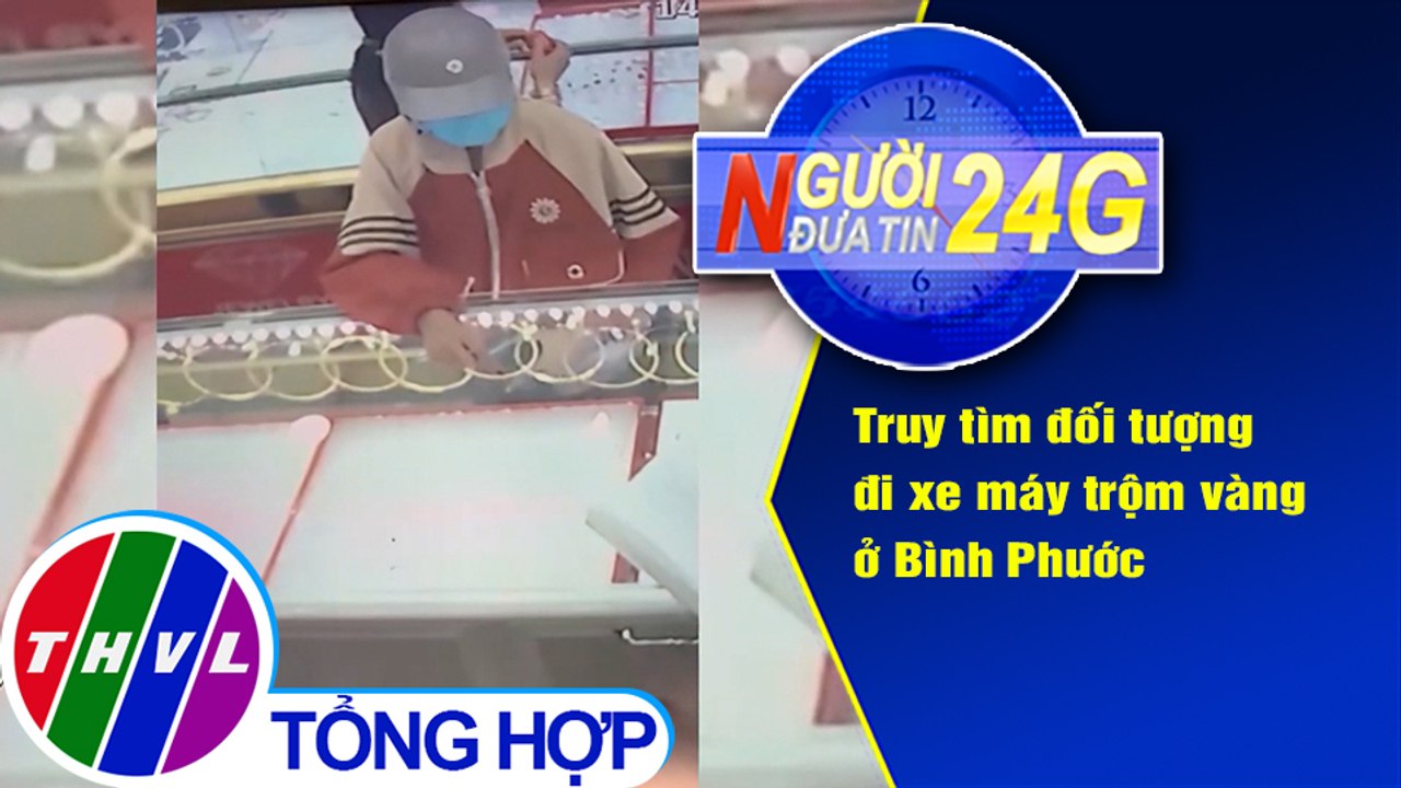 Người đưa tin 24G (18g30 ngày 15/3/2021) - Truy tìm đối tượng đi xe máy trộm vàng ở Bình Phước