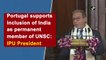 Portugal supports inclusion of India as permanent member of UNSC: IPU President