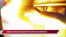 Bağcılar'da balıkçıdaki patlama anı kamerada