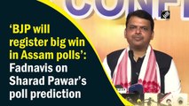 BJP will register big win in Assam Assembly polls: Devendra Fadnavis on Sharad Pawar’s poll prediction