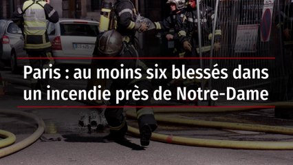 Paris : au moins six blessés dans un incendie près de Notre-Dame