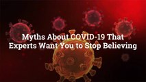 Myths About COVID-19 That Experts Want You to Stop Believing