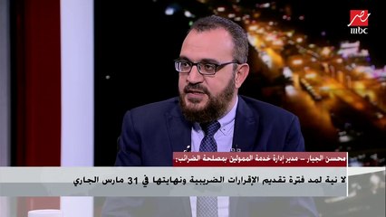 مدير إدارة خدمة الممولين بمصلحة الضرائب : لا نية لمدة تقديم الإقرارات الضريبية ونهايتها في 31 مارس