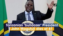 Tanzanian ‘bulldozer’ President John Magufuli dies at 61