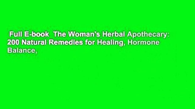 Full E-book The Woman's Herbal Apothecary: 200 Natural Remedies for Healing, Hormone Balance,