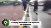 Hasan Şaş, Adana'da havalimanı çıkışında tartışma yaşadı