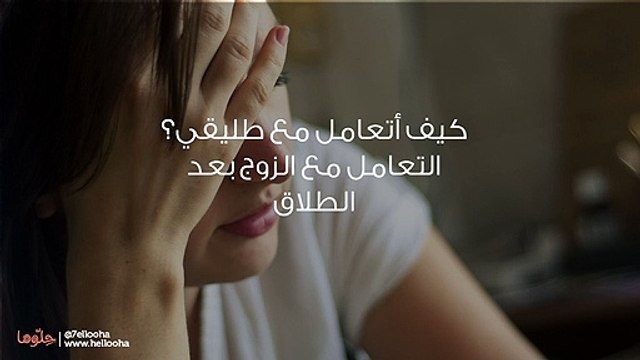 كيف أتعامل مع طليقي؟ التعامل مع الزوج بعد الطلاق