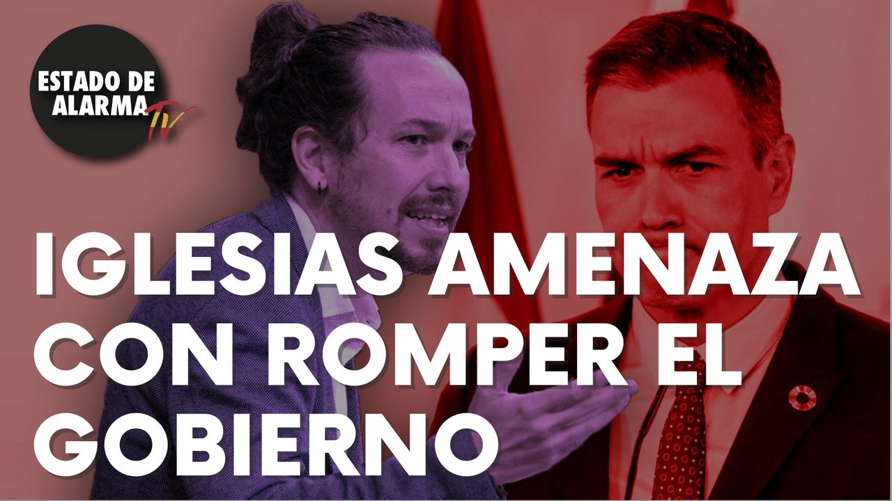 Seria amenaza de Iglesias, que pone en riesgo el pacto de Gobierno con el PSOE
