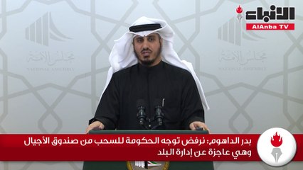 بدر الداهوم نرفض توجه الحكومة للسحب من صندوق الأجيال وهي عاجزة عن إدارة البلد