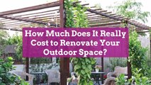 How Much Does It Really Cost to Renovate Your Outdoor Space?