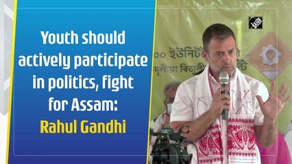 Youth should actively participate in politics, fight for Assam: Rahul Gandhi