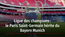 Ligue des champions : le Paris Saint-Germain hérite du Bayern Munich