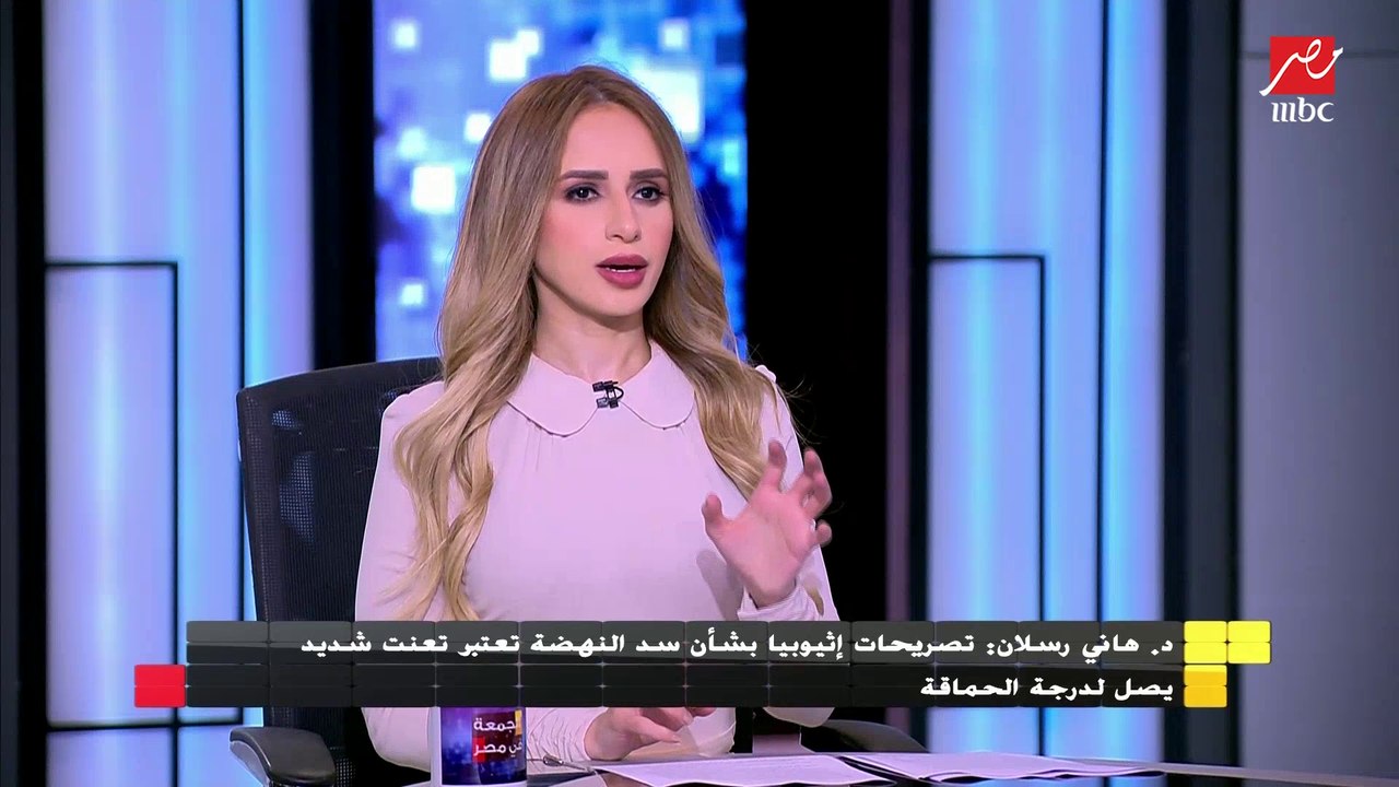 الدكتور هانى رسلان : تصريحات إثيوبيا بشأن سد النهضة تعتبر تعنت شديد يصل لدرجة الحماقة