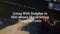 Living With Diabetes in 2021 Means Skyrocketing Financial Costs