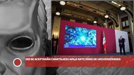 ¡No se aceptarán CHANTAJES! AMLO ante paro de universidades