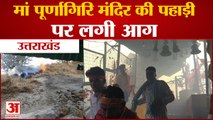 VIDEO : मां पूर्णागिरि मंदिर की पहाड़ी में आग लगने से श्रद्धालुओं में मची भगदड़