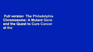 Full version  The Philadelphia Chromosome: A Mutant Gene and the Quest to Cure Cancer at the