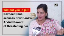 Will put you in jail: Navneet Rana accuses Shiv Sena’s Arvind Sawant of threatening her